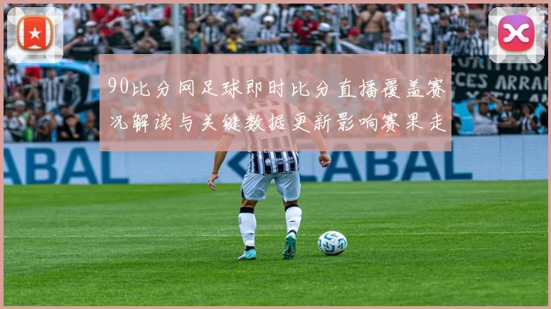 90比分网足球即时比分直播覆盖赛况解读与关键数据更新影响赛果走势