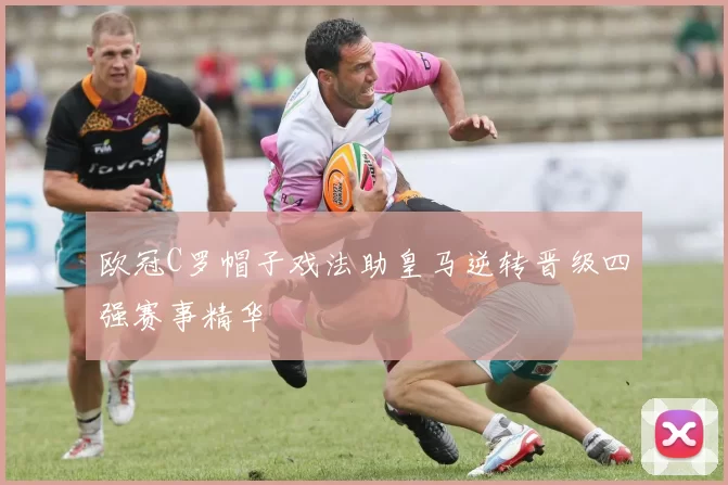 欧冠C罗帽子戏法助皇马逆转晋级四强赛事精华