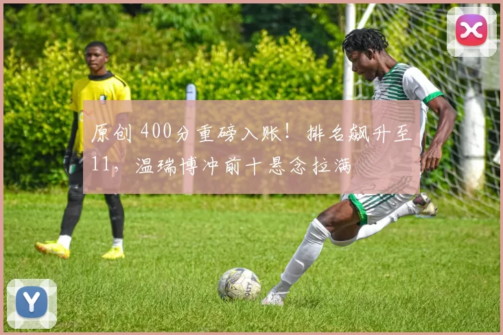 原创 400分重磅入账！排名飙升至11，温瑞博冲前十悬念拉满