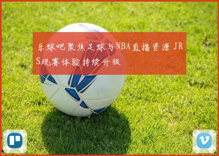 乐球吧聚焦足球与NBA直播资源 JRS观赛体验持续升级