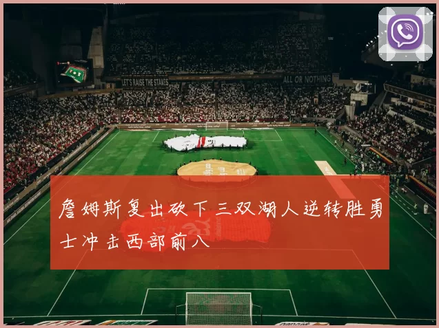 詹姆斯复出砍下三双湖人逆转胜勇士冲击西部前八