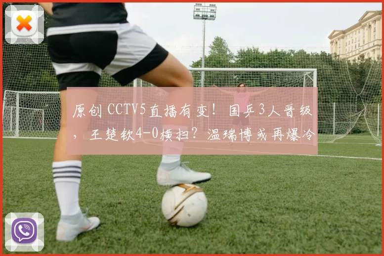 原创 CCTV5直播有变！国乒3人晋级，王楚钦4-0横扫？温瑞博或再爆冷，附3日赛程