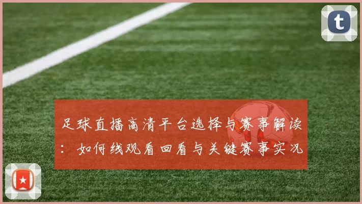 足球直播高清平台选择与赛事解读：如何线观看回看与关键赛事实况