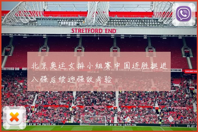 北京奥运女排小组赛中国连胜挺进八强后续迎强敌考验