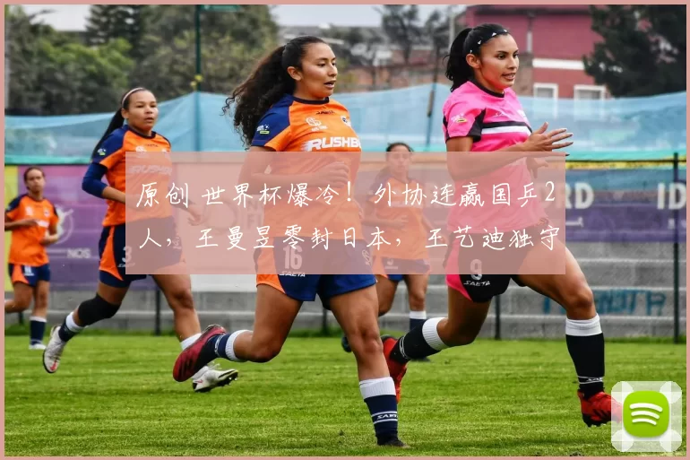 原创 世界杯爆冷！外协连赢国乒2人，王曼昱零封日本，王艺迪独守半区