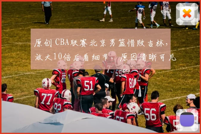 原创 CBA联赛北京男篮惜败吉林，放大10倍后看细节，原因清晰可见