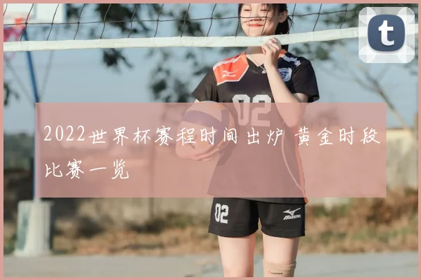 2022世界杯赛程时间出炉 黄金时段比赛一览