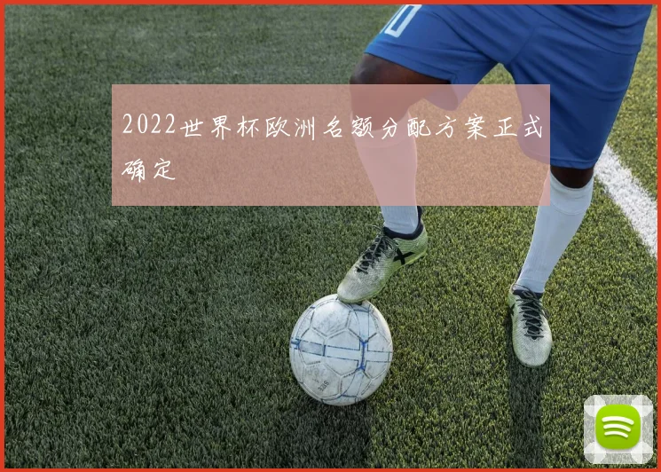 2022世界杯欧洲名额分配方案正式确定