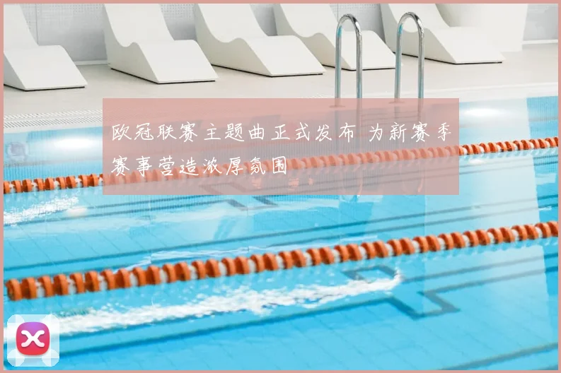 欧冠联赛主题曲正式发布 为新赛季赛事营造浓厚氛围