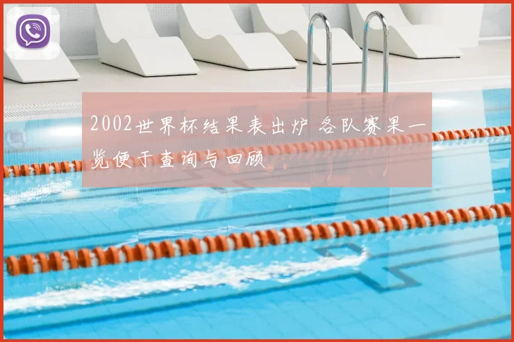 2002世界杯结果表出炉 各队赛果一览便于查询与回顾