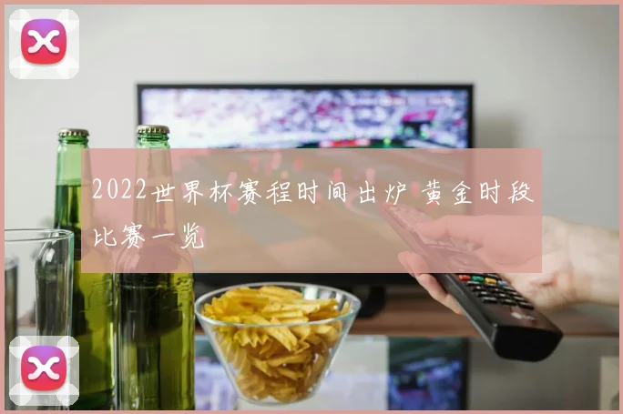 2022世界杯赛程时间出炉 黄金时段比赛一览