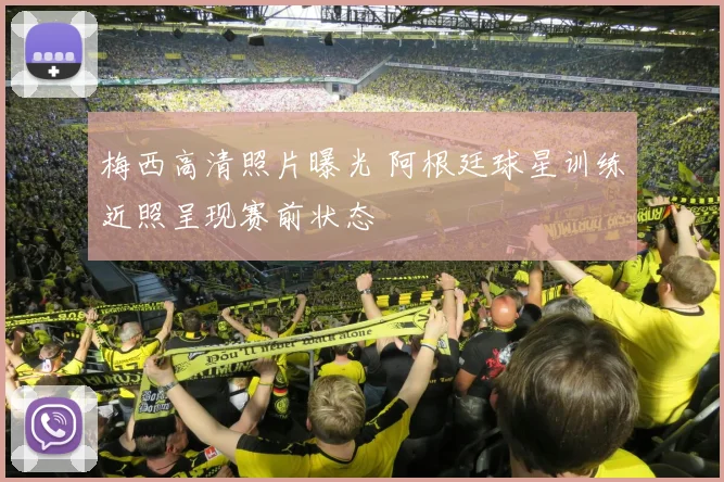 梅西高清照片曝光 阿根廷球星训练近照呈现赛前状态