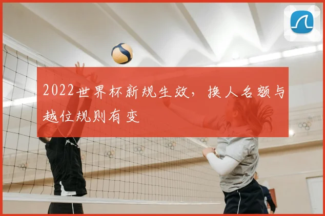 2022世界杯新规生效,换人名额与越位规则有变