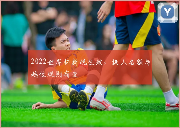 2022世界杯新规生效，换人名额与越位规则有变